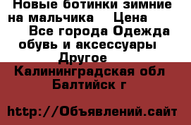 Новые ботинки зимние на мальчика  › Цена ­ 1 100 - Все города Одежда, обувь и аксессуары » Другое   . Калининградская обл.,Балтийск г.